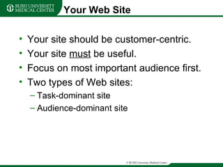Your Web Site Your site should be customer-centric. Your site  must  be useful. Focus on most important audience first. Two types of Web sites: Task-dominant site Audience-dominant site 
