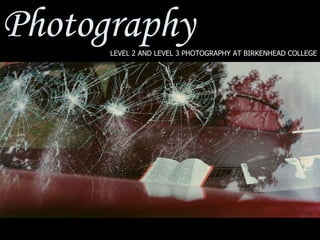 Photography LEVEL 2 AND LEVEL 3 PHOTOGRAPHY AT BIRKENHEAD COLLEGE 