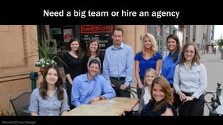 #GrowthDrivenDesign
Need a big team or hire an agency
 