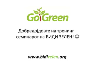 Добредојдовте на тренинг
семинарот на БИДИ ЗЕЛЕН! ☺



    www.bidizelen.org
 
