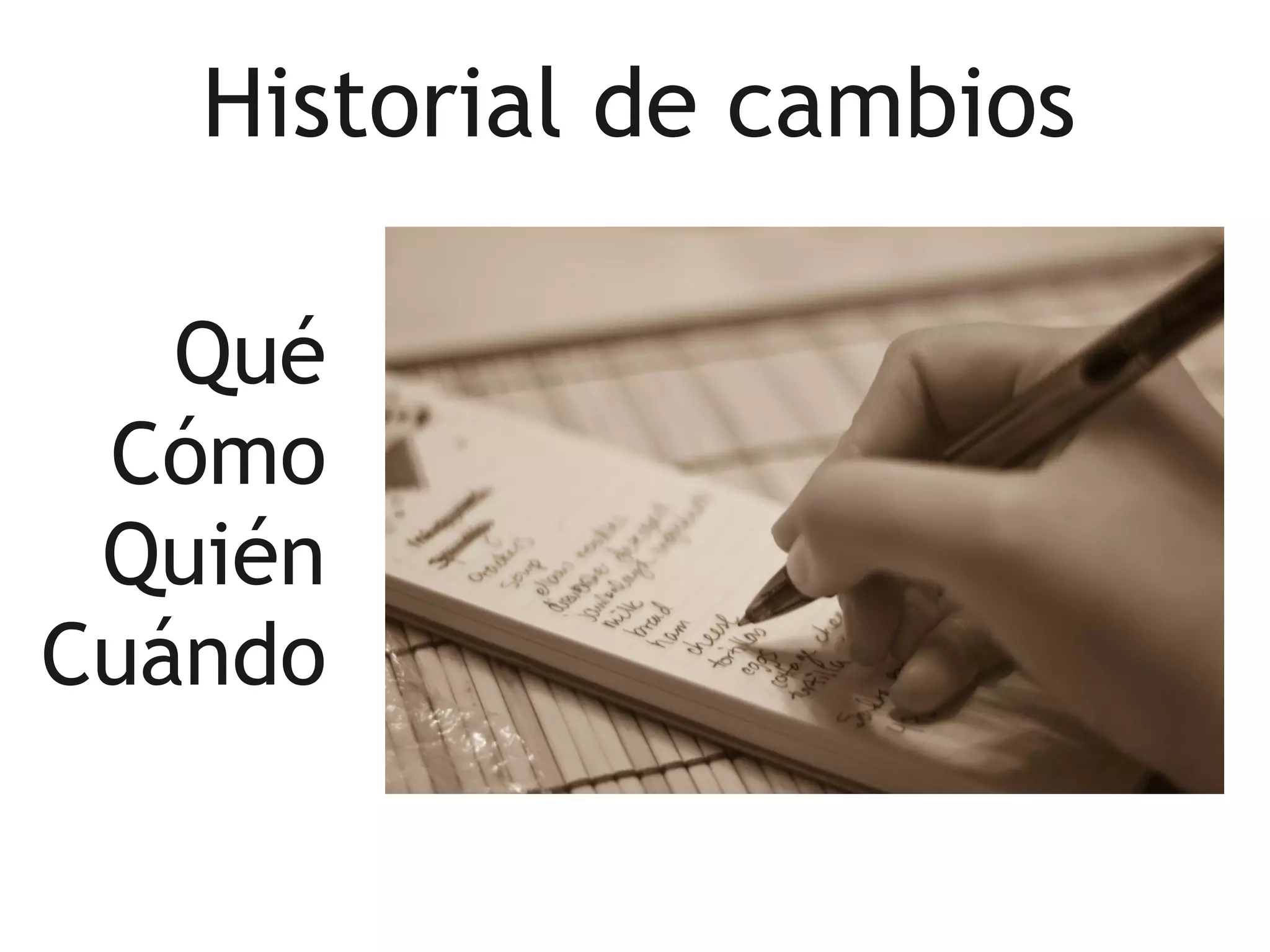 Historial de cambios

   Qué
 Cómo
 Quién
Cuándo
 