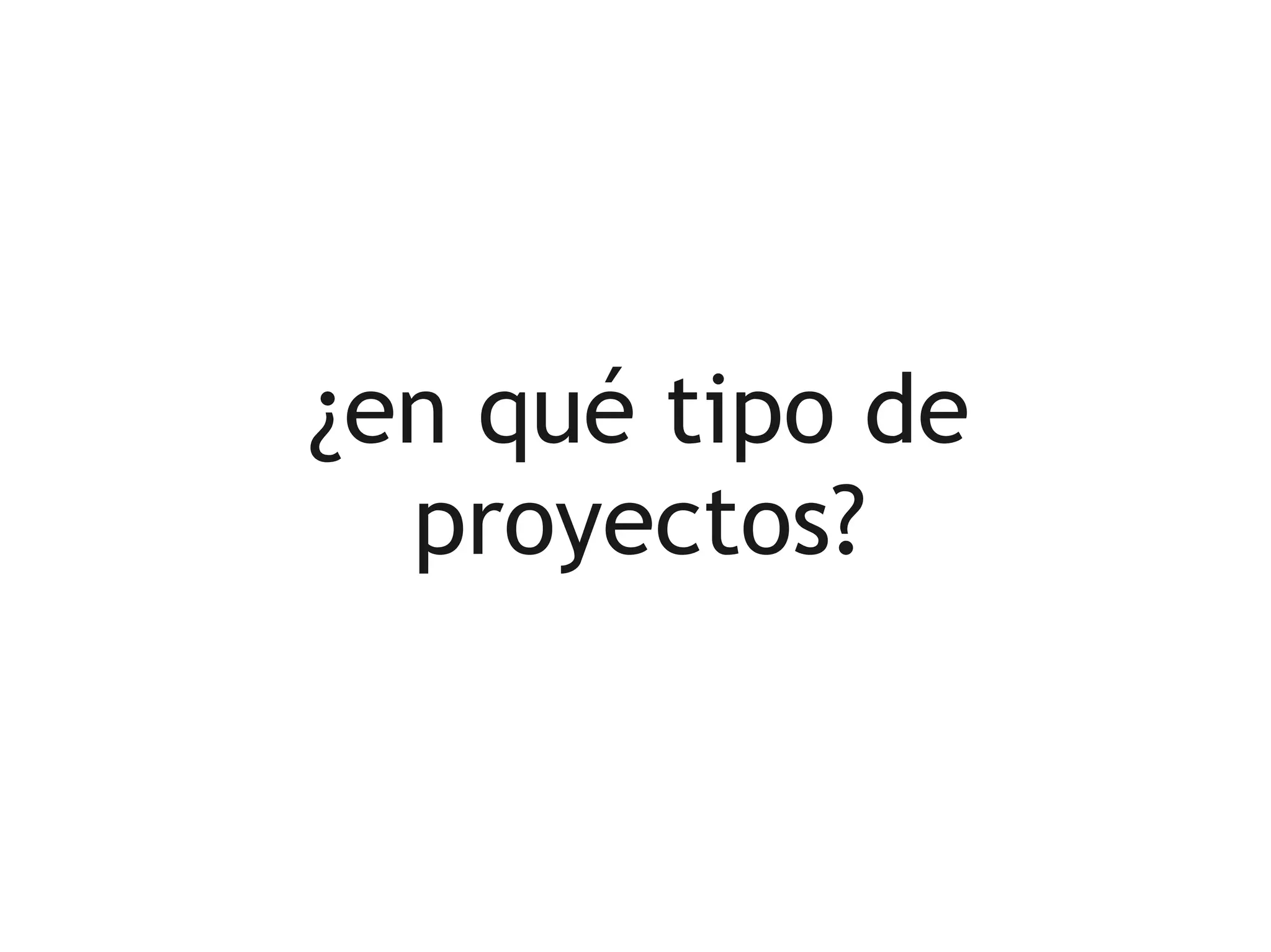 ¿en qué tipo de
  proyectos?
 
