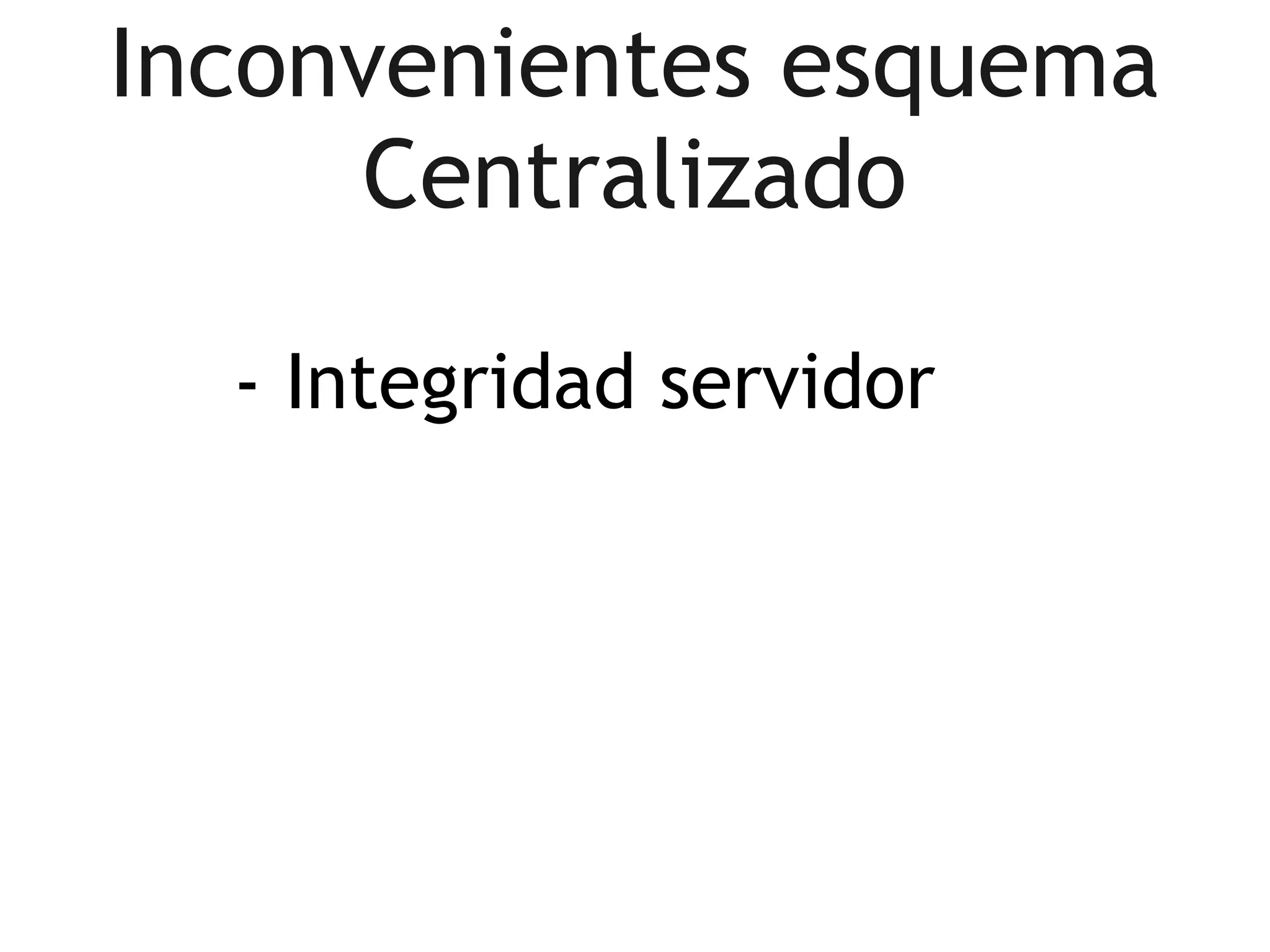 Inconvenientes esquema
      Centralizado

  - Integridad servidor
 