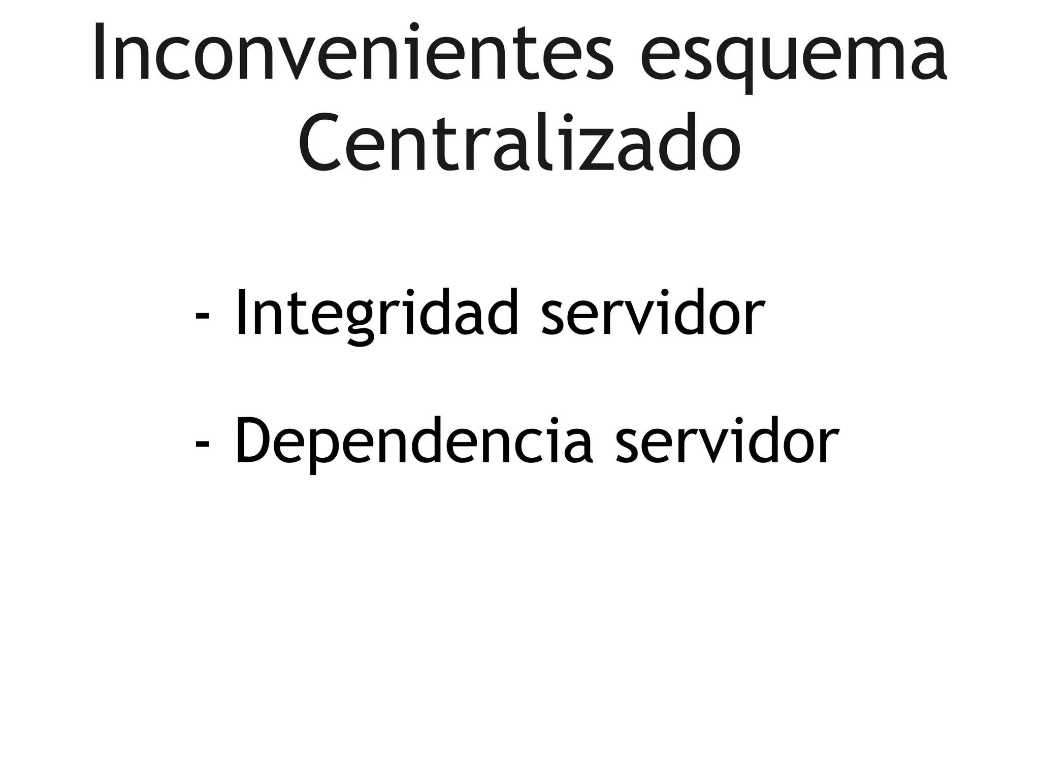 Inconvenientes esquema
      Centralizado

  - Integridad servidor

  - Dependencia servidor
 