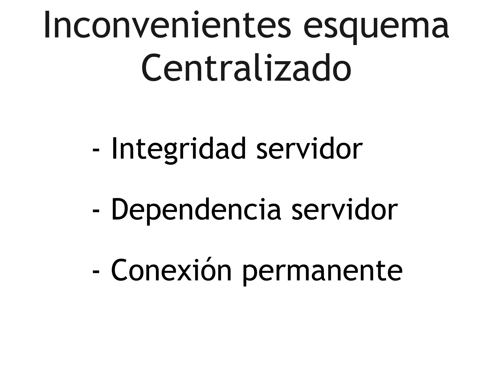 Inconvenientes esquema
      Centralizado

  - Integridad servidor

  - Dependencia servidor

  - Conexión permanente
 