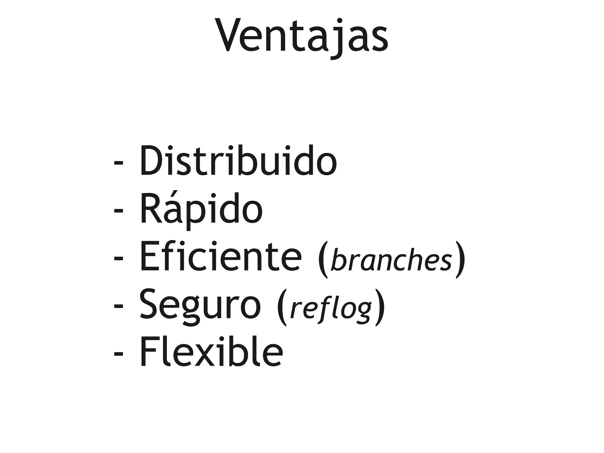 Ventajas

-   Distribuido
-   Rápido
-   Eficiente (branches)
-   Seguro (reflog)
-   Flexible
 