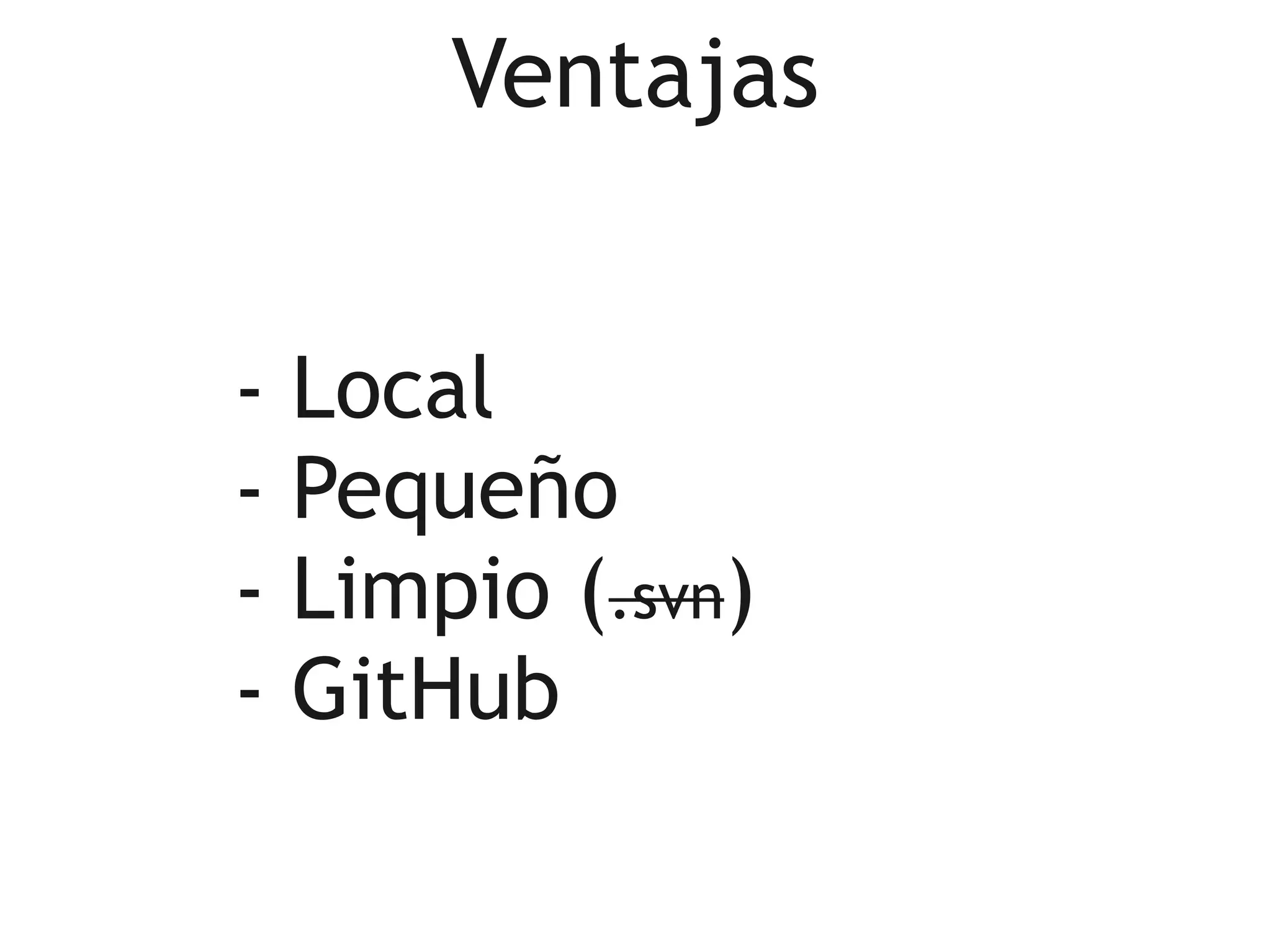 Ventajas


-   Local
-   Pequeño
-   Limpio (.svn)
-   GitHub
 
