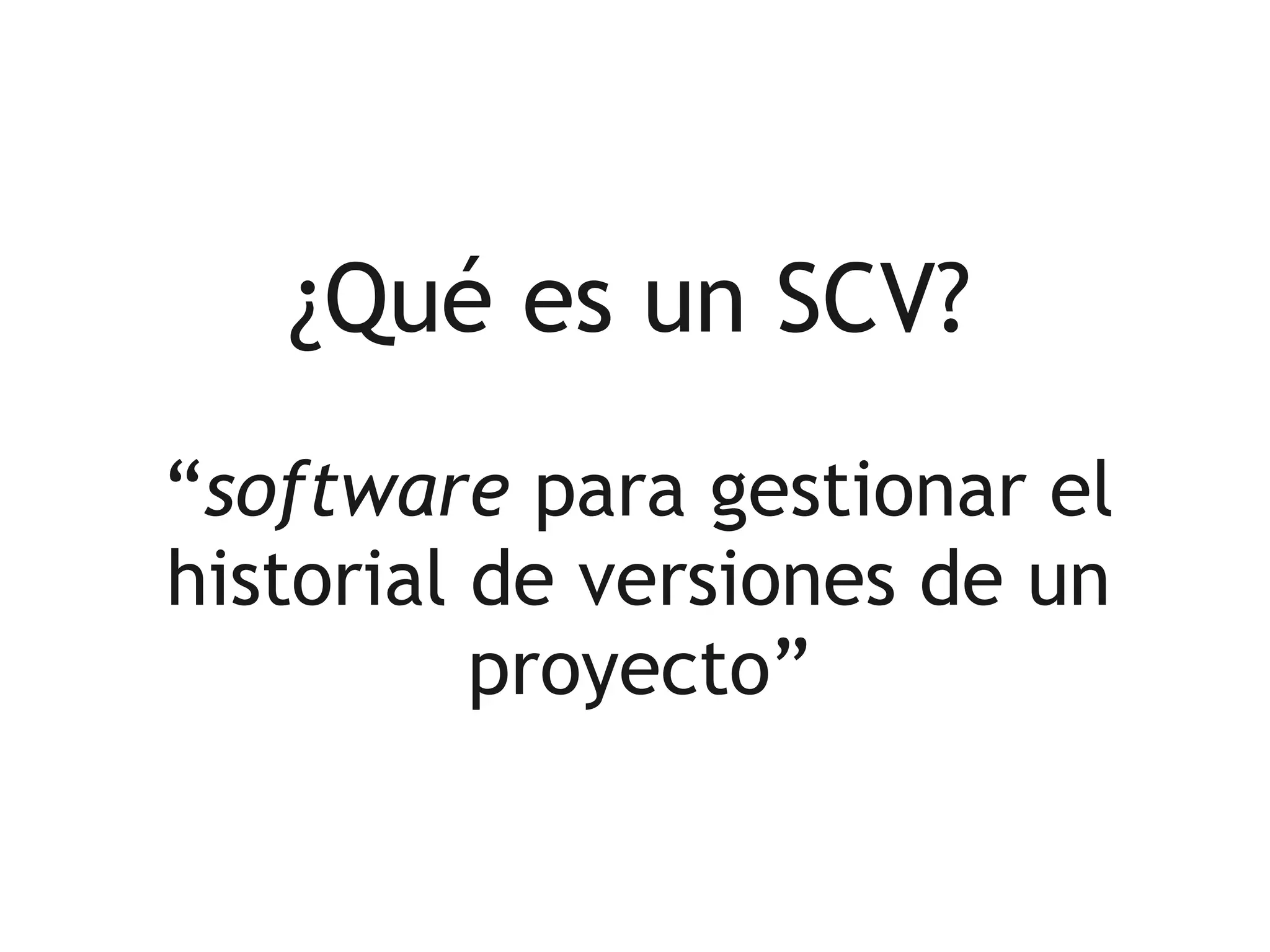 ¿Qué es un SCV?
“software para gestionar el
historial de versiones de un
          proyecto”
 