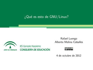 ¿Qu´ es esto de GNU/Linux?
   e




                     Rafael Luengo
                 Alberto Molina Coballes



                  4 de octubre de 2012
 