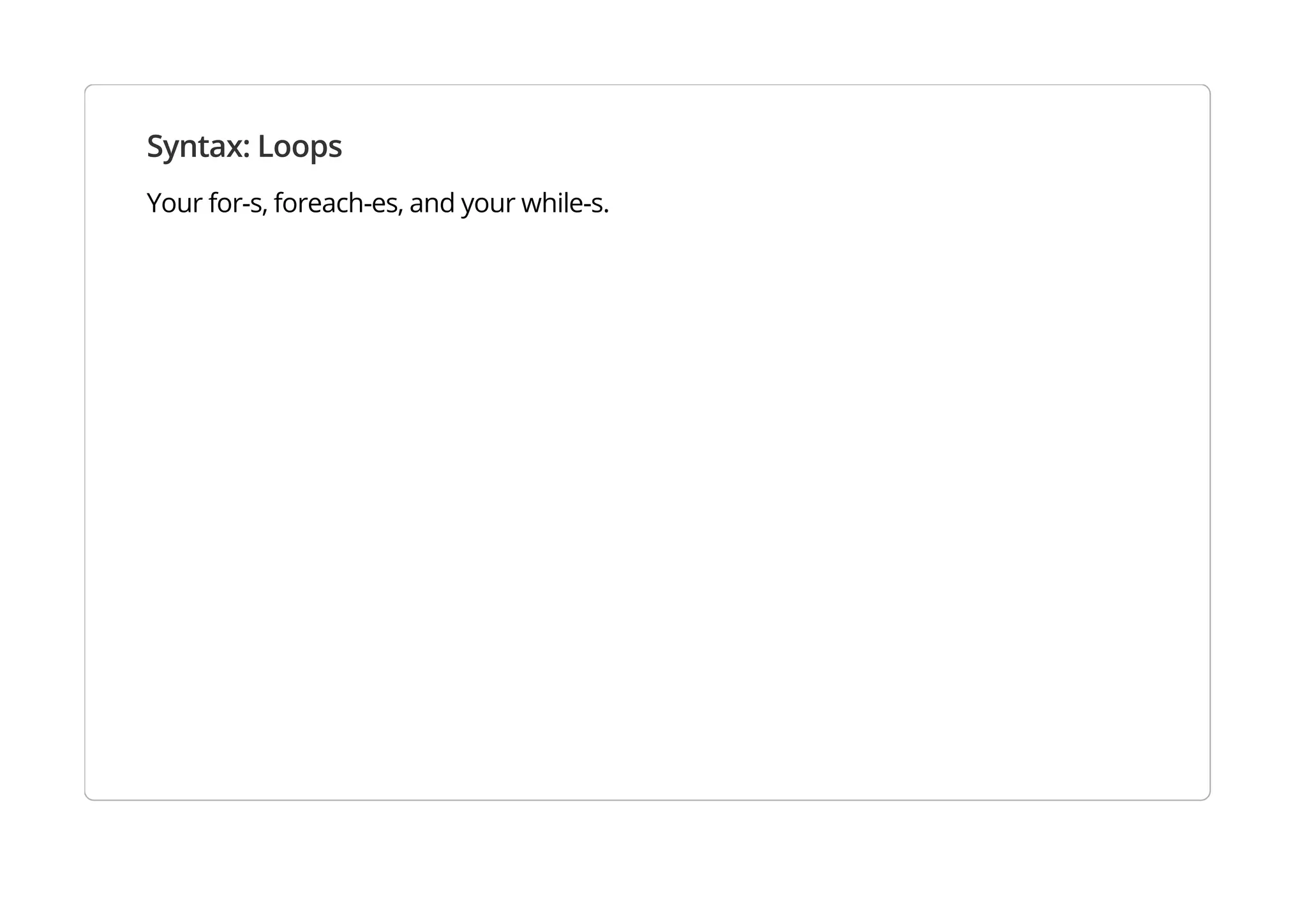 Syntax: Loops
Your for-s, foreach-es, and your while-s.
 