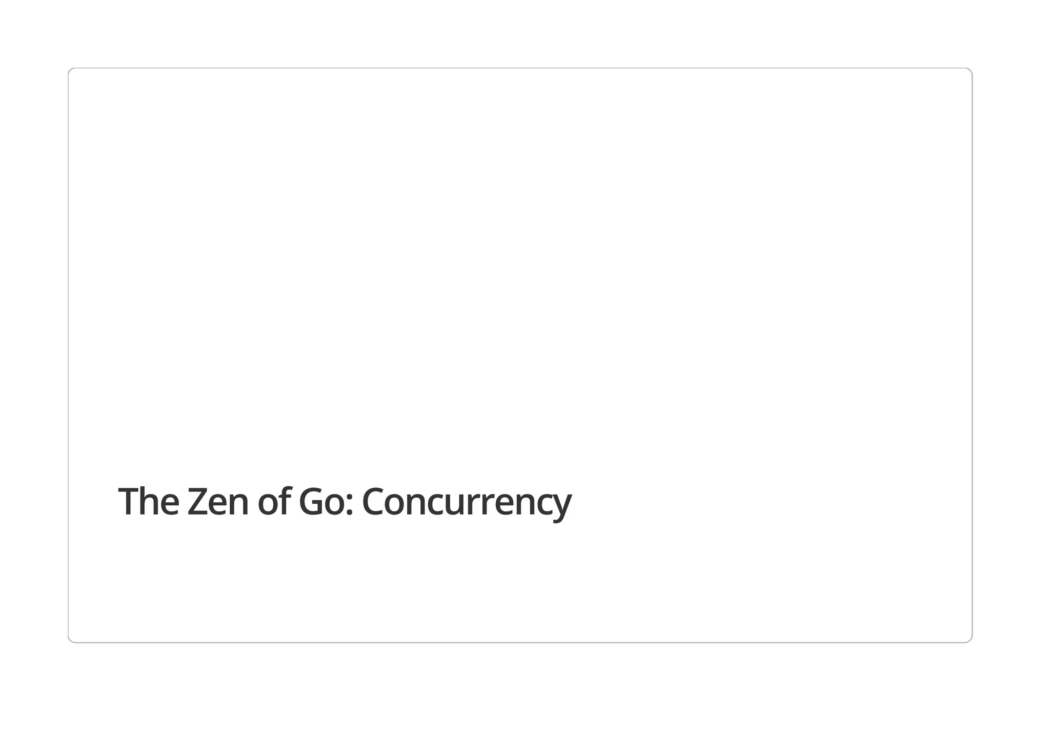 The Zen of Go: Concurrency
 