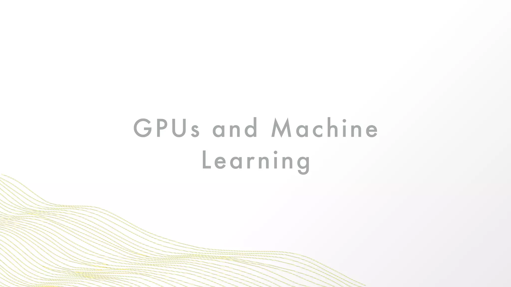 GPUs and Machine
Learning
 