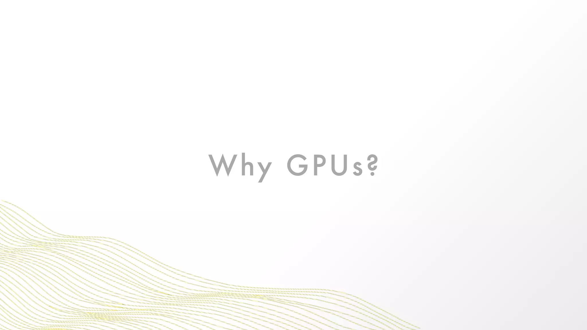 Why GPUs?
 