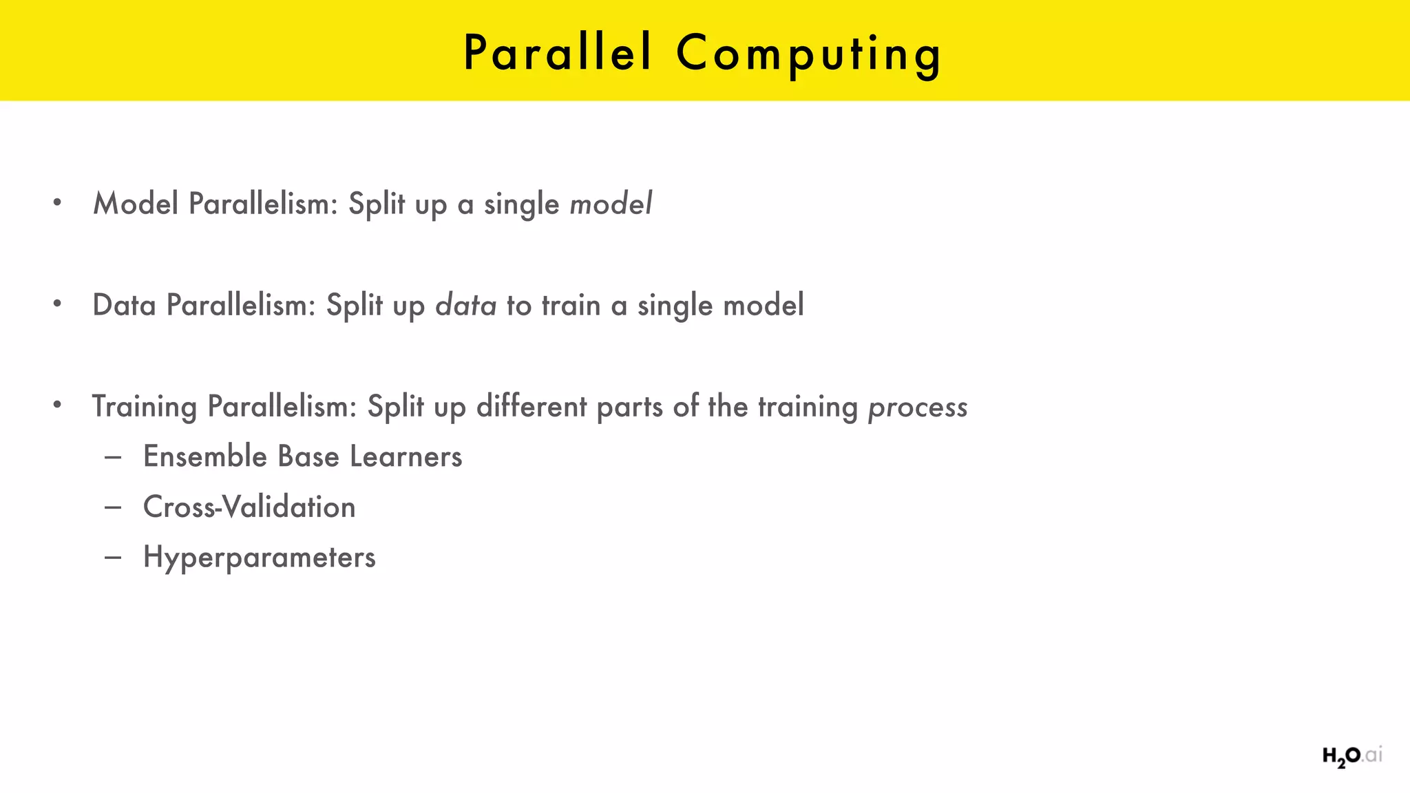 Parallel Computing
• Model Parallelism: Split up a single model
• Data Parallelism: Split up data to train a single model
• Training Parallelism: Split up different parts of the training process
– Ensemble Base Learners
– Cross-Validation
– Hyperparameters
 