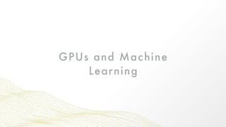 GPUs and Machine
Learning
 