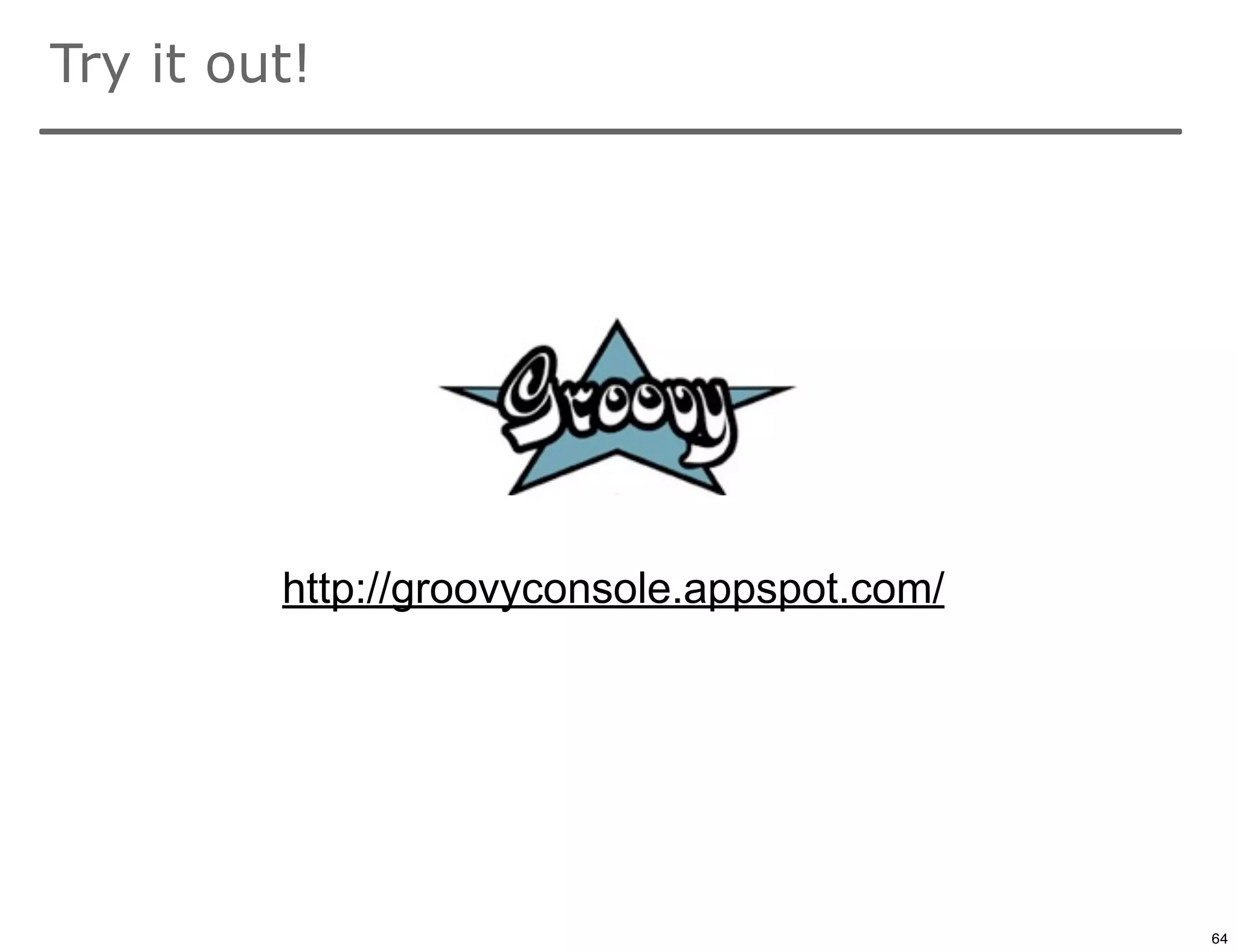 Try it out!




         http://groovyconsole.appspot.com/




                                             64

                                                  64
 