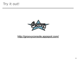 Try it out!




         http://groovyconsole.appspot.com/




                                             64

                                                  64
 
