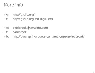 More info

• w:   http://grails.org/
• f:   http://grails.org/Mailing+Lists

• e:   pledbrook@vmware.com
• t:   pledbrook
• b:   http://blog.springsource.com/author/peter-ledbrook/




                                                             86

                                                                  86
 