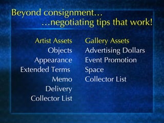 Beyond consignment… Artist Assets Objects Appearance Extended Terms  Memo Delivery Collector List Gallery Assets Advertising Dollars Event Promotion Space Collector List … negotiating tips that work! 