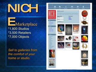 NICHE   Marketplace *1,800 Studios *3,500 Retailers *7,000 Objects Sell to galleries from the comfort of your  home or studio. 