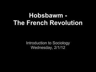 Hobsbawm -
The French Revolution


   Introduction to Sociology
      Wednesday, 2/1/12
 