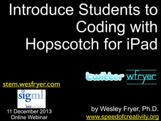 Introduce Students to
Coding with
Hopscotch for iPad
stem.wesfryer.com

11 December 2013
Online Webinar

by Wesley Fryer, Ph.D.
www.speedofcreativity.org

 