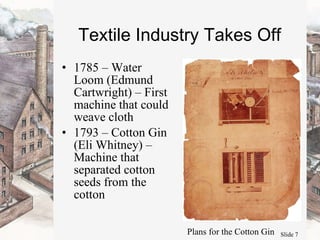 Textile Industry Takes Off 1785 – Water Loom (Edmund Cartwright) – First machine that could weave cloth  1793 – Cotton Gin (Eli Whitney) – Machine that separated cotton seeds from the cotton Plans for the Cotton Gin 