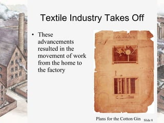 Textile Industry Takes Off These advancements resulted in the movement of work from the home to the factory Plans for the Cotton Gin 
