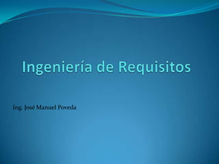 Ingeniería de Requisitos Ing. José Manuel Poveda 