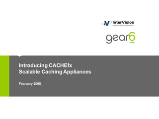 Introducing CACHEfx Scalable Caching Appliances February 2008 