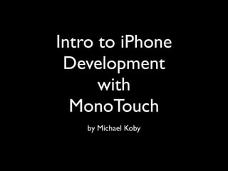 Intro to iPhone
 Development
      with
  MonoTouch
    by Michael Koby
 