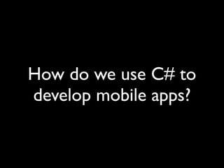 How do we use C# to
develop mobile apps?
 