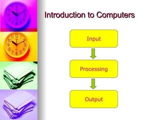Introduction to Computers Input Processing Output 