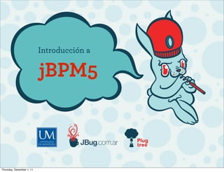 Introducción a

                           jBPM5



Thursday, December 1, 11
 