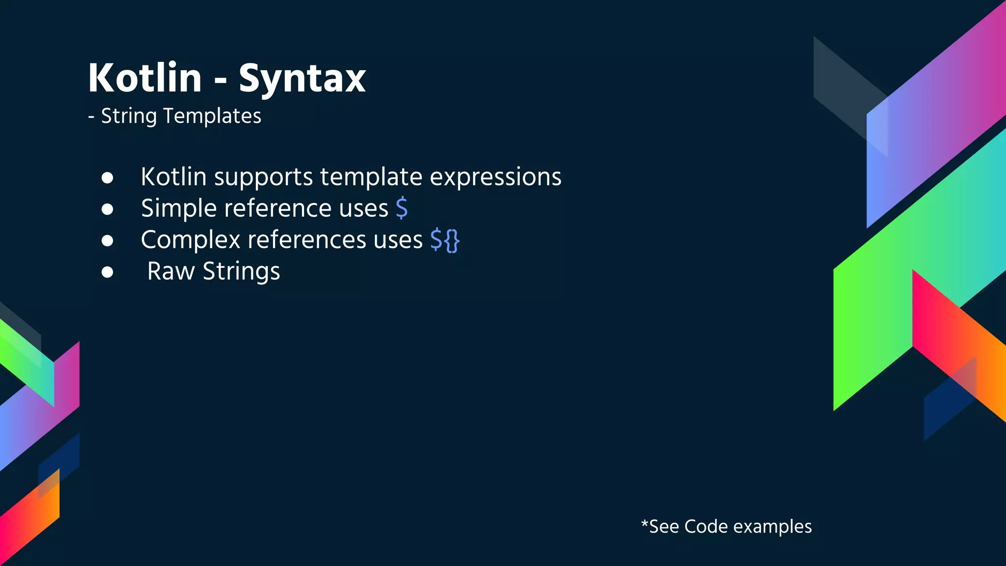 Kotlin - Syntax
- String Templates
● Kotlin supports template expressions
● Simple reference uses $
● Complex references uses ${}
● Raw Strings
*See Code examples
 