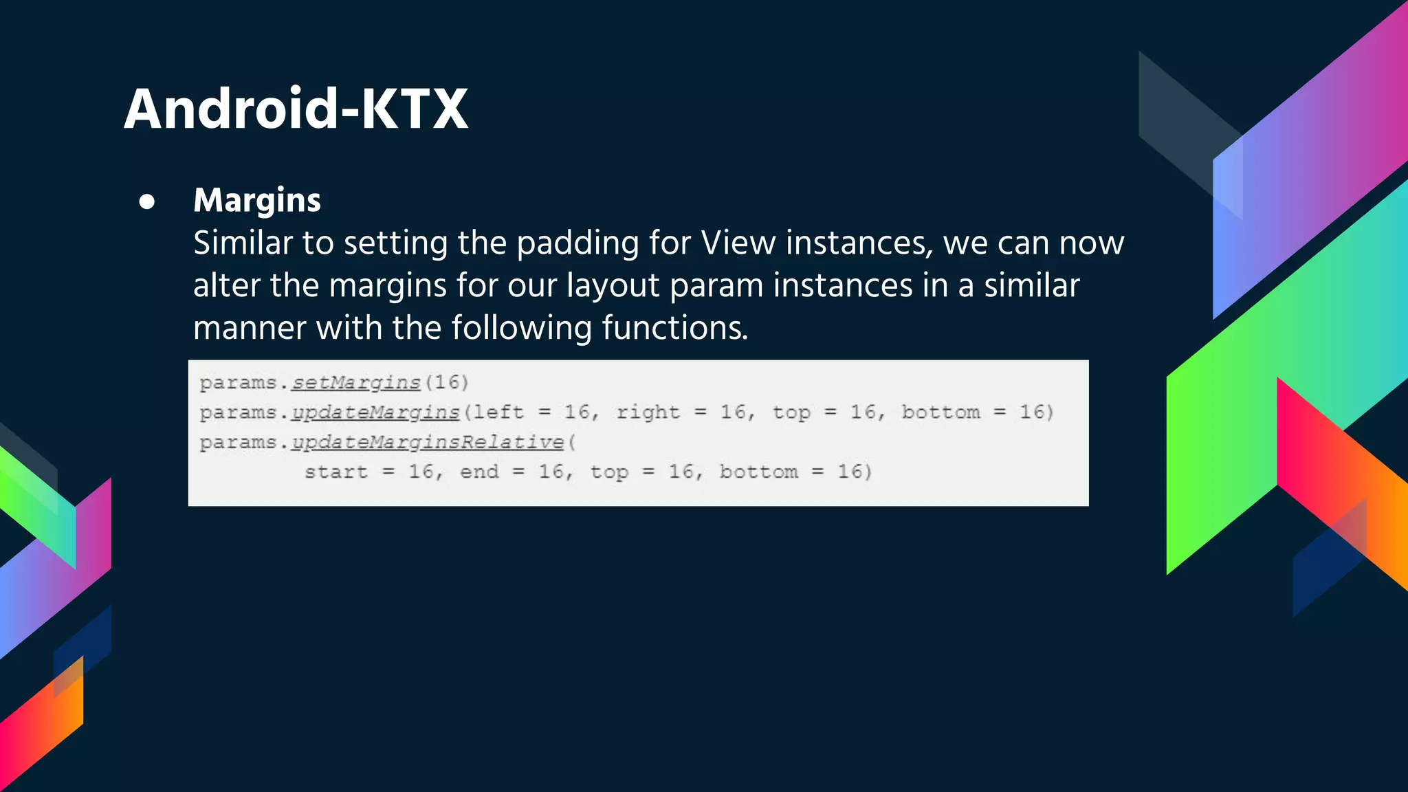 Android-KTX
● Margins
Similar to setting the padding for View instances, we can now
alter the margins for our layout param instances in a similar
manner with the following functions.
 