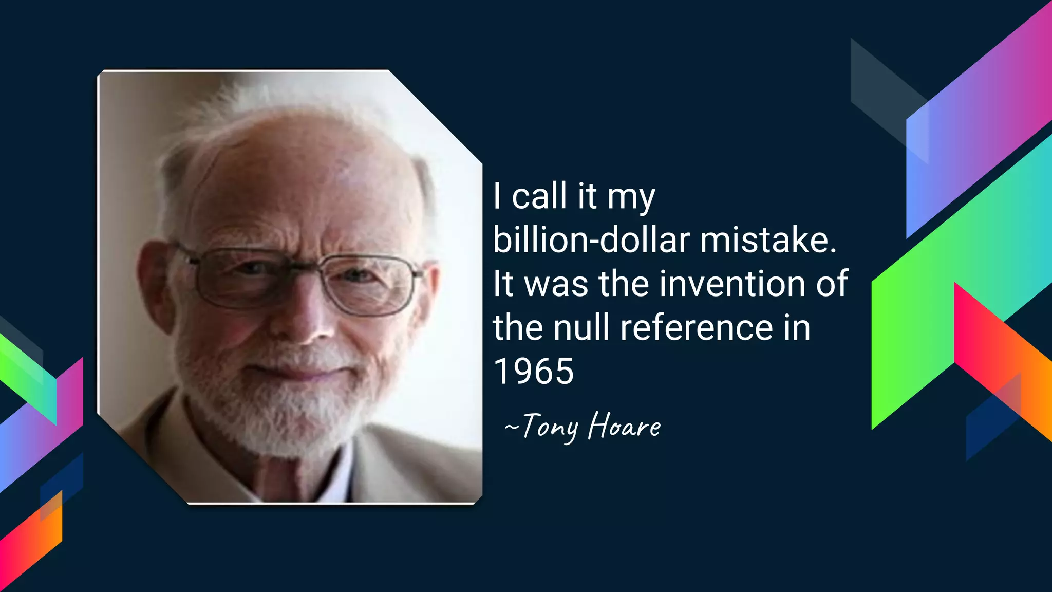 I call it my
billion-dollar mistake.
It was the invention of
the null reference in
1965
~Ton e
 