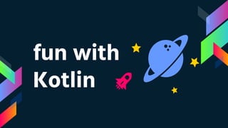 fun with
Kotlin
 