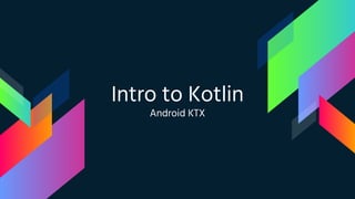 Intro to Kotlin
Android KTX
 