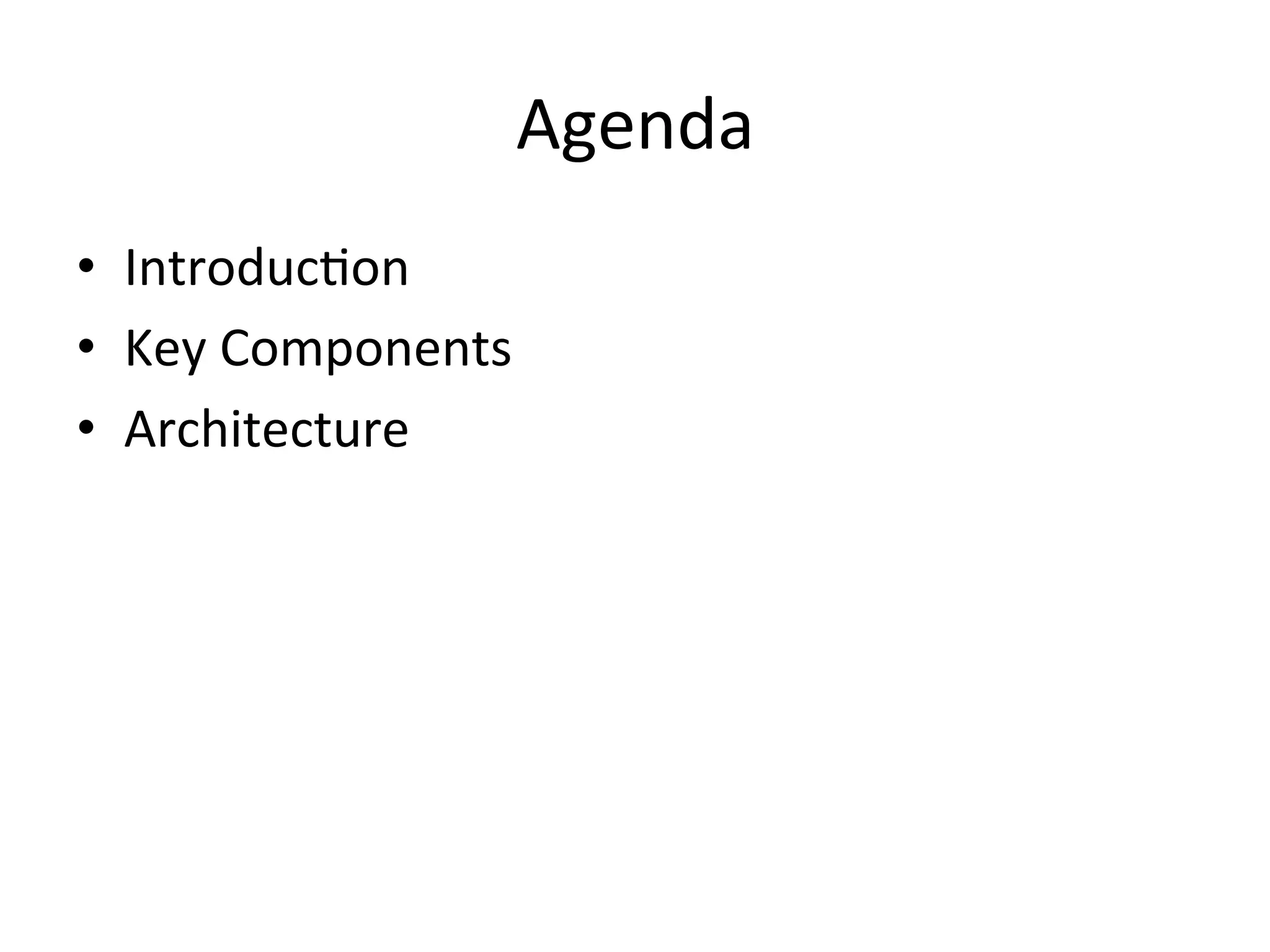 Agenda
• Introduction
• Key Components
• Architecture
 