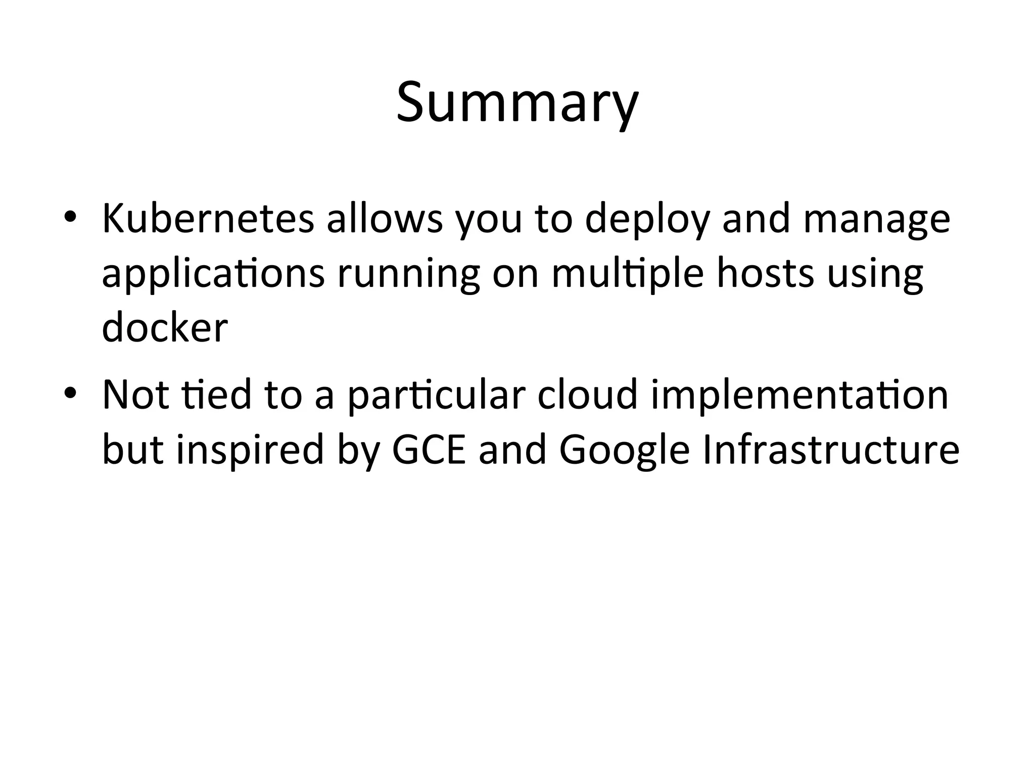 Volumes
• Container’s disks a ephemeral in nature
• Everytime container restarts ephemeral disks are
restarted
• Docker volumes are just a mount point or host dir
• Kubernetes Volumes allow lifecycle of a volume
to be tied to that of the pod
• Different kind of volumes exist : emptyDir,
hostPath, iSCSi volume, AWS EBS, GCE Persistent
disc
 