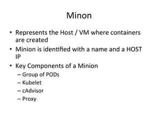 What is a Service?
• A Kubernetes Service is an abstraction which
defines a logical set of Pods and a policy by
which to access them - sometimes called a
micro-service.
• The set of Pods targeted by a Service is
(usually) determined by a Label Selector
 