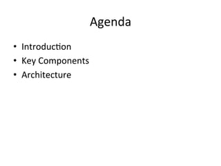 Agenda
• Introduction
• Key Components
• Architecture
 