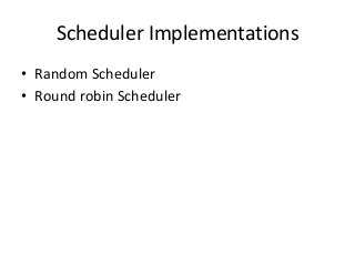 Scheduler Implementations
• Random Scheduler
• Round robin Scheduler
 