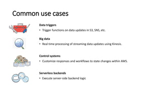 Common use cases
Data triggers
• Trigger functions on data updates in S3, SNS, etc.
Big data
• Real time processing of str...