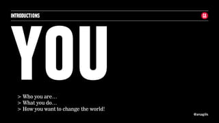 @arsagilis
YOU
INTRODUCTIONS
> Who you are…
> What you do…
> How you want to change the world!
 