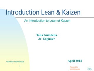 Passer à la
première page
Introduction Lean & Kaizen
An introduction to Lean et Kaizen
1
Guintech Informatique
Tana Guindeba
Jr Engineer
April 2014
 