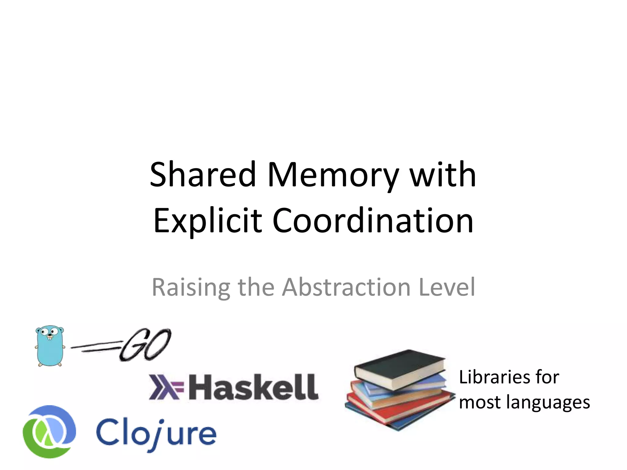 Shared Memory with
Explicit Coordination
Raising the Abstraction Level
Libraries for
most languages
 