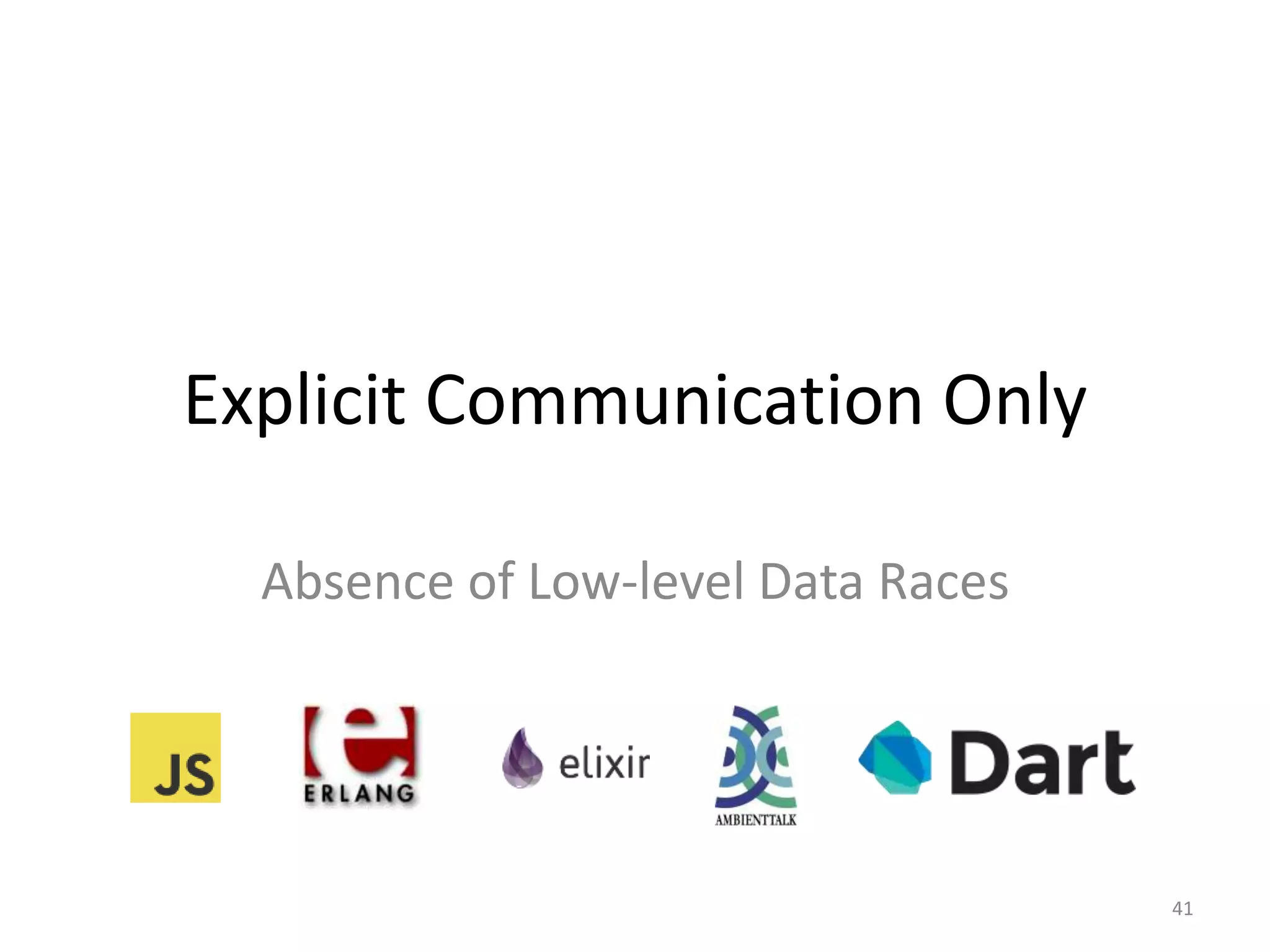 Explicit Communication Only
Absence of Low-level Data Races
41
 