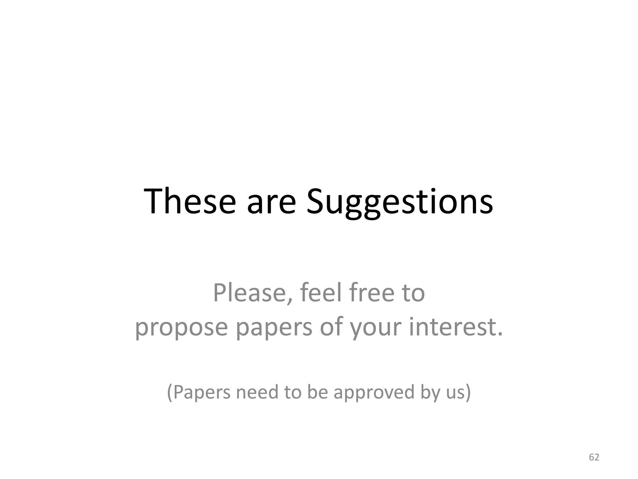 These are Suggestions
Please, feel free to
propose papers of your interest.
(Papers need to be approved by us)
62
 